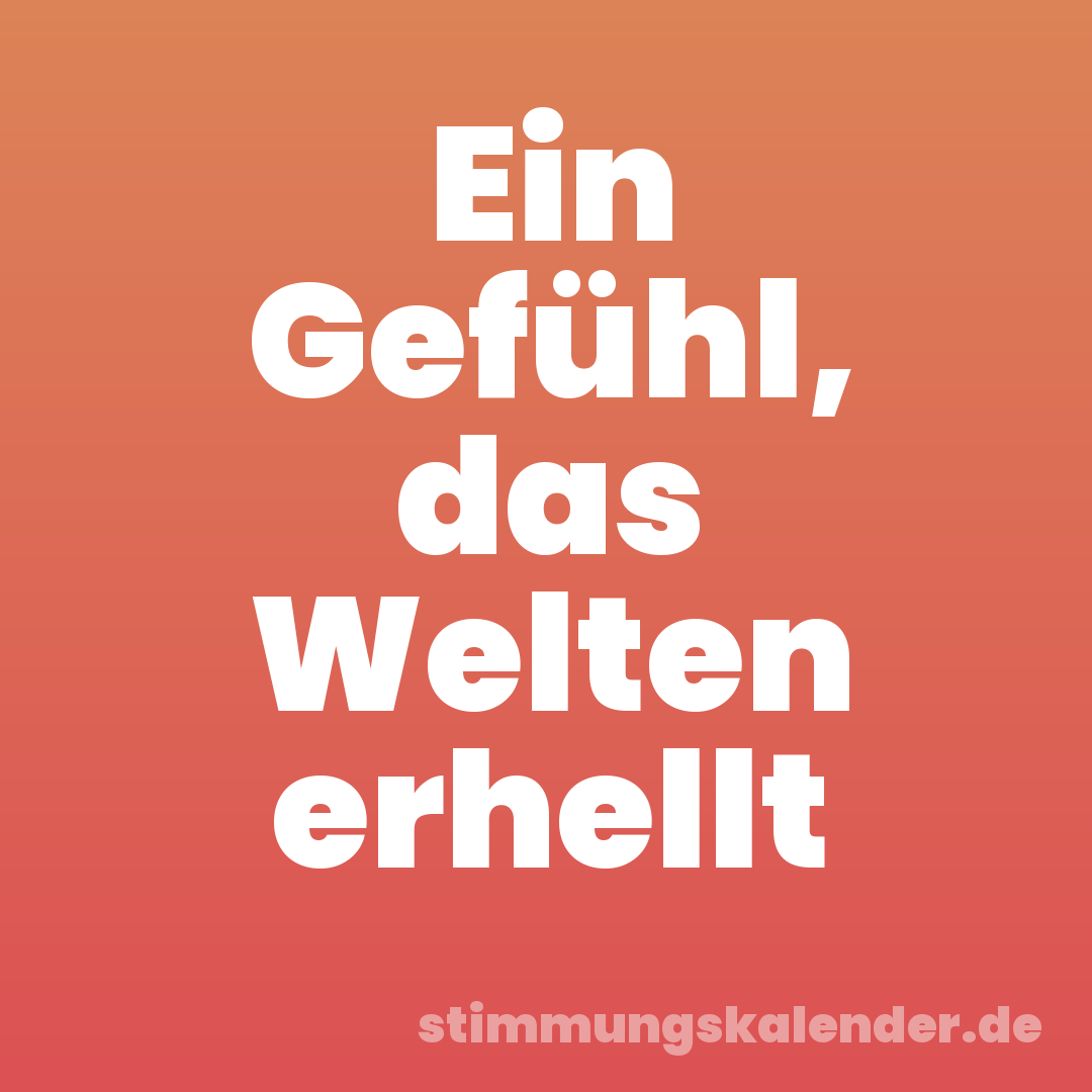 Ein Gefühl, das Welten erhellt