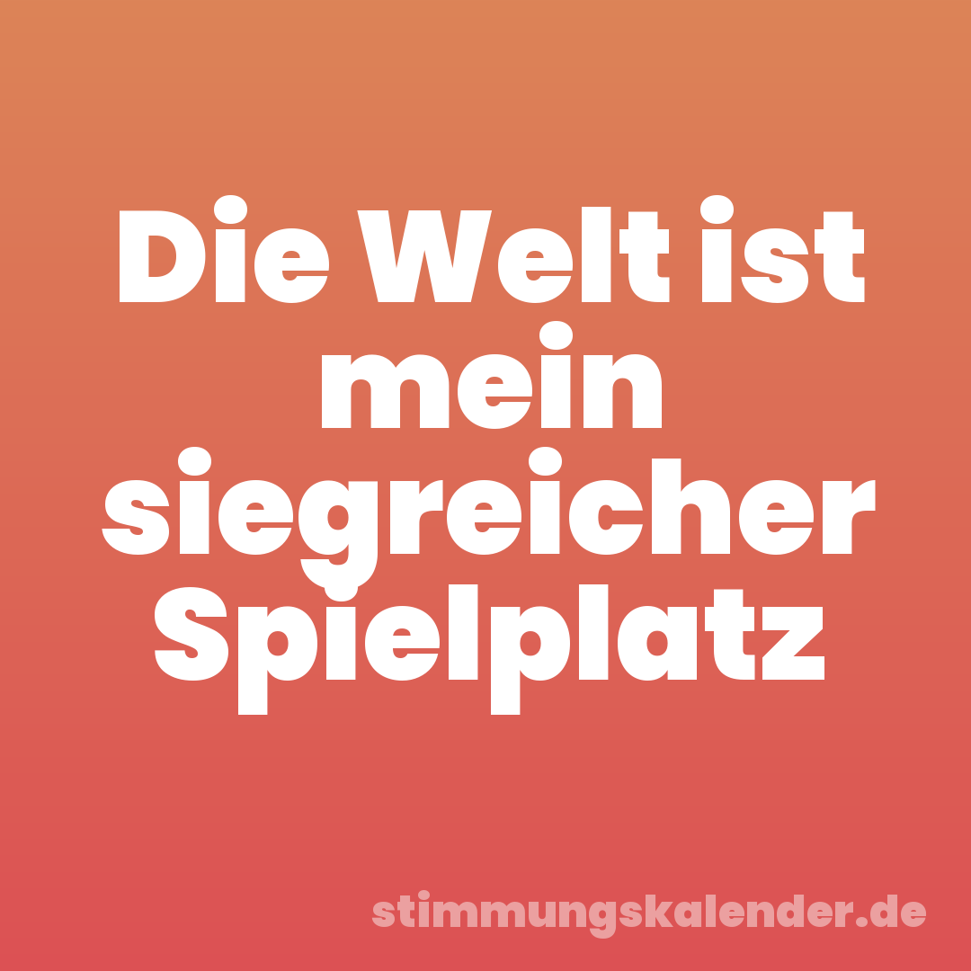 Die Welt ist mein siegreicher Spielplatz