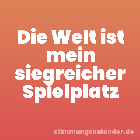 Die Welt ist mein siegreicher Spielplatz