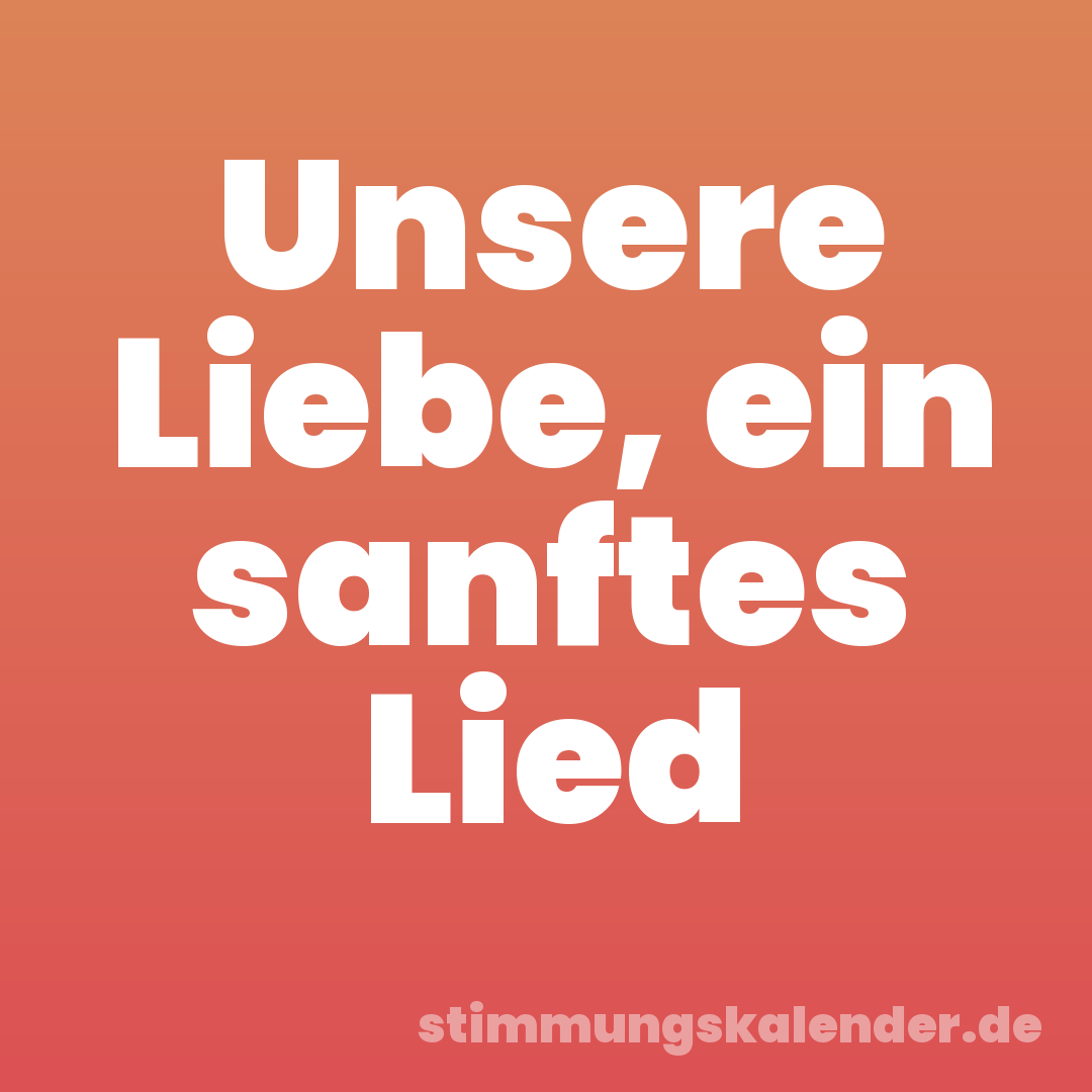 Unsere Liebe, ein sanftes Lied