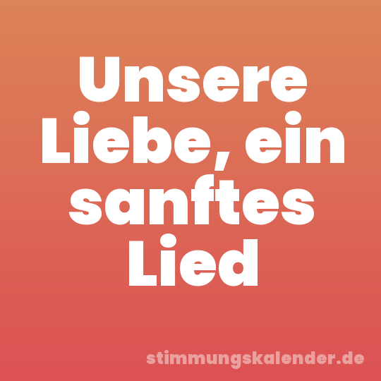 Unsere Liebe, ein sanftes Lied