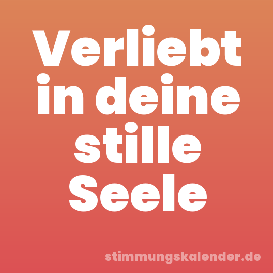 Verliebt in deine stille Seele