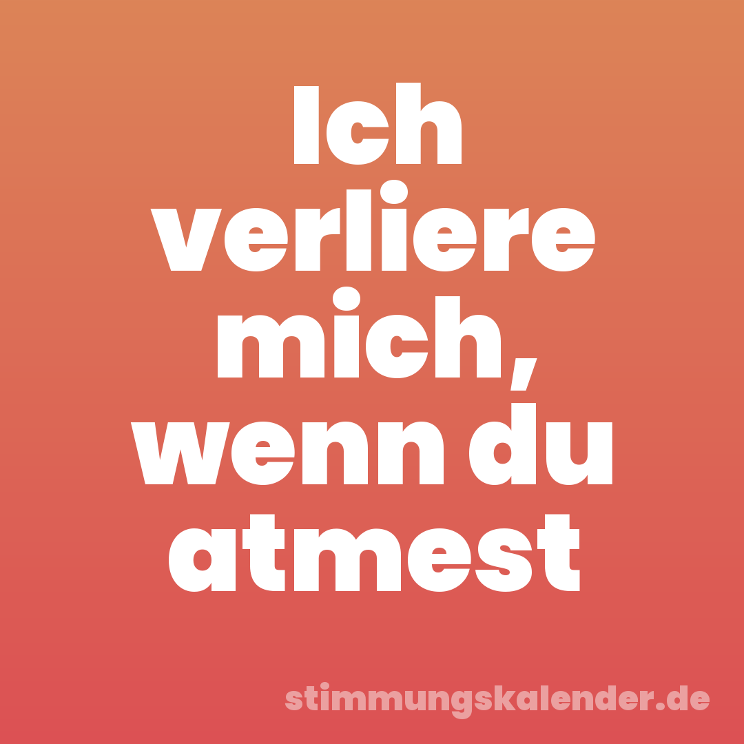 Ich verliere mich, wenn du atmest