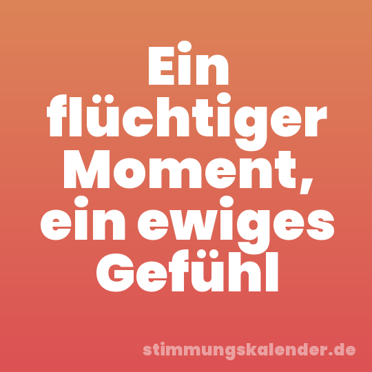 Ein flüchtiger Moment, ein ewiges Gefühl