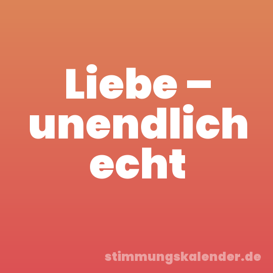 Liebe – unendlich echt