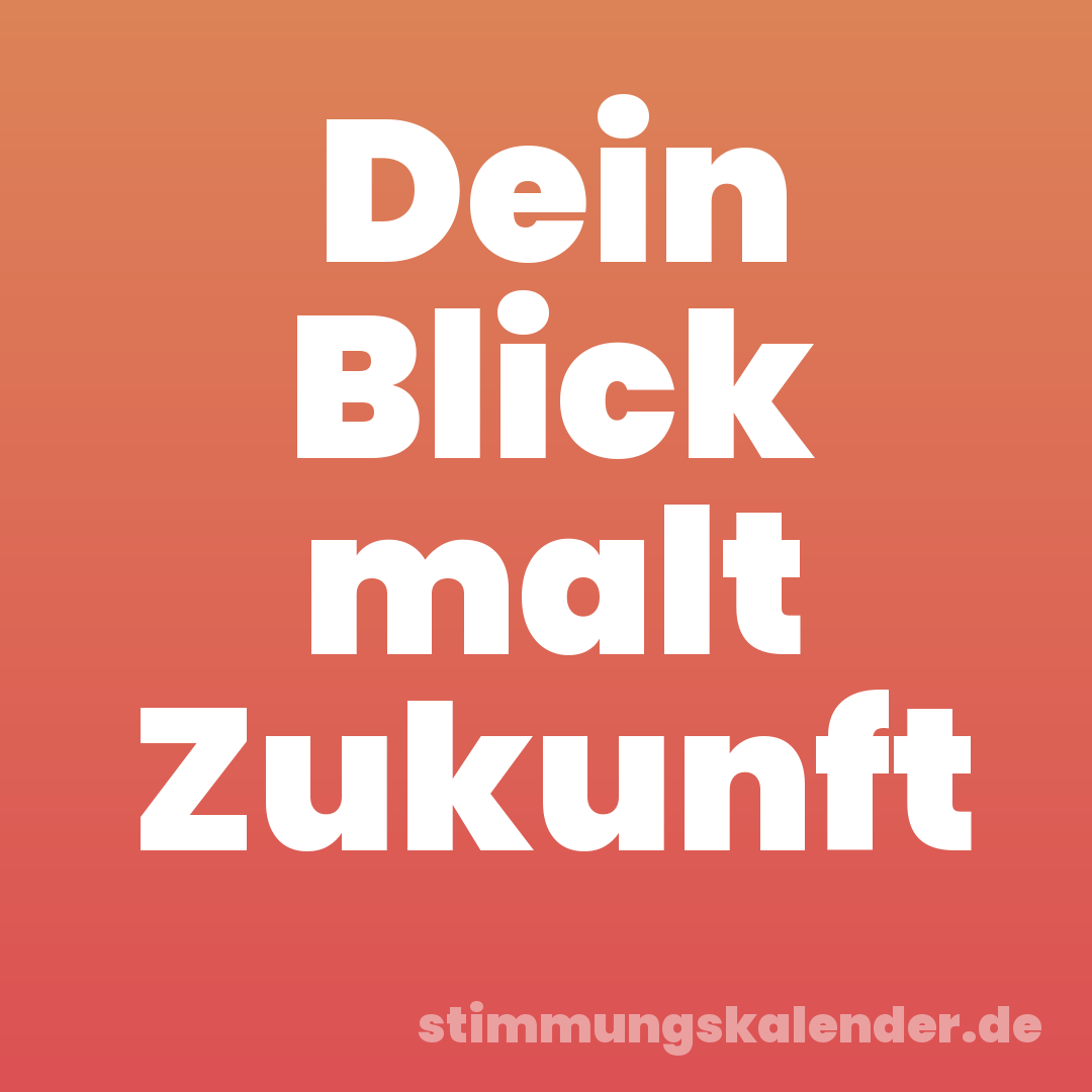 Dein Blick malt Zukunft