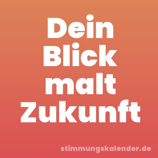 Dein Blick malt Zukunft