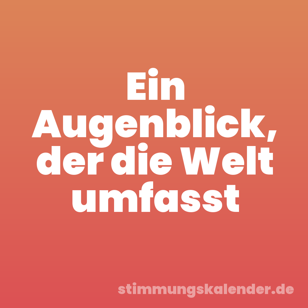 Ein Augenblick, der die Welt umfasst