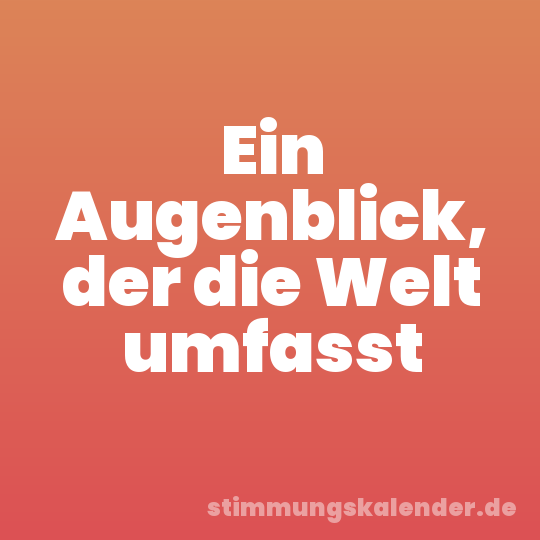 Ein Augenblick, der die Welt umfasst