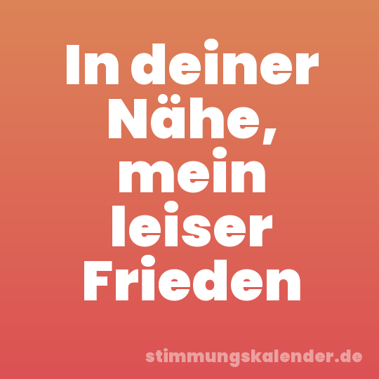 In deiner Nähe, mein leiser Frieden