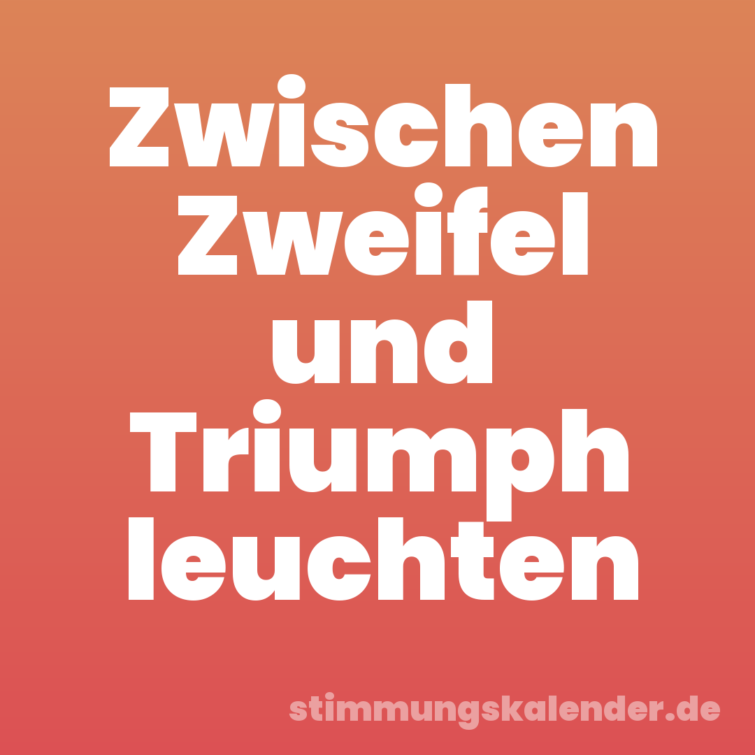 Zwischen Zweifel und Triumph leuchten