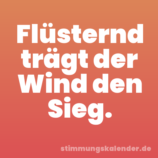 Flüsternd trägt der Wind den Sieg.