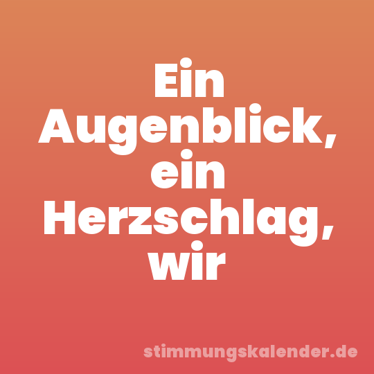 Ein Augenblick, ein Herzschlag, wir