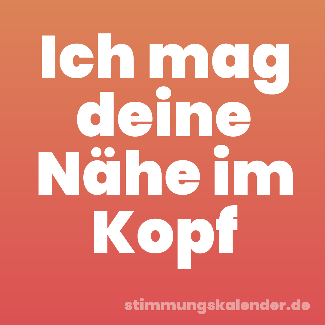 Ich mag deine Nähe im Kopf