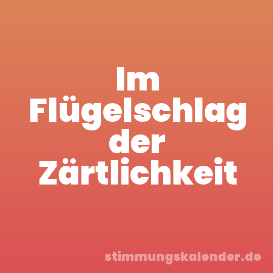 Im Flügelschlag der Zärtlichkeit