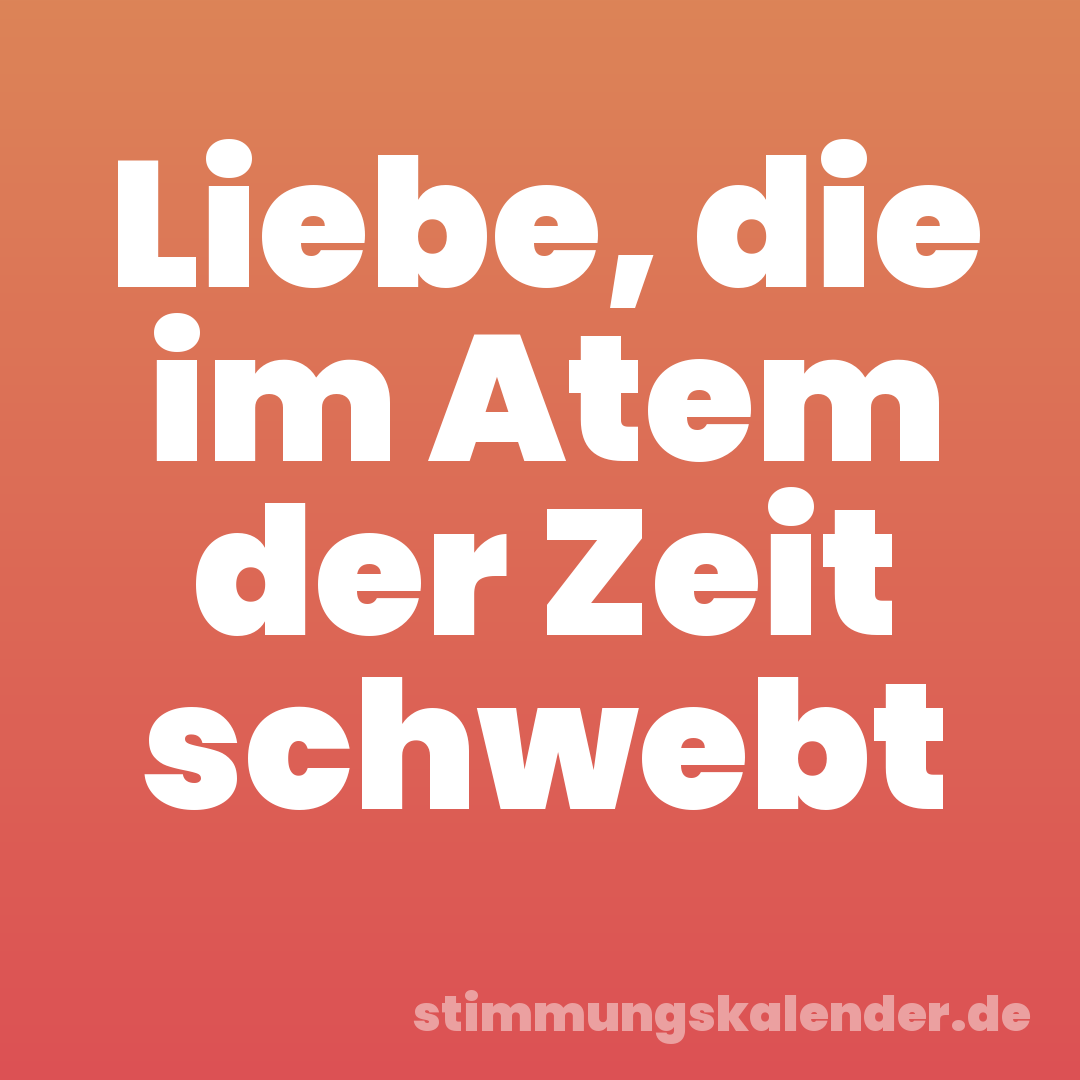 Liebe, die im Atem der Zeit schwebt