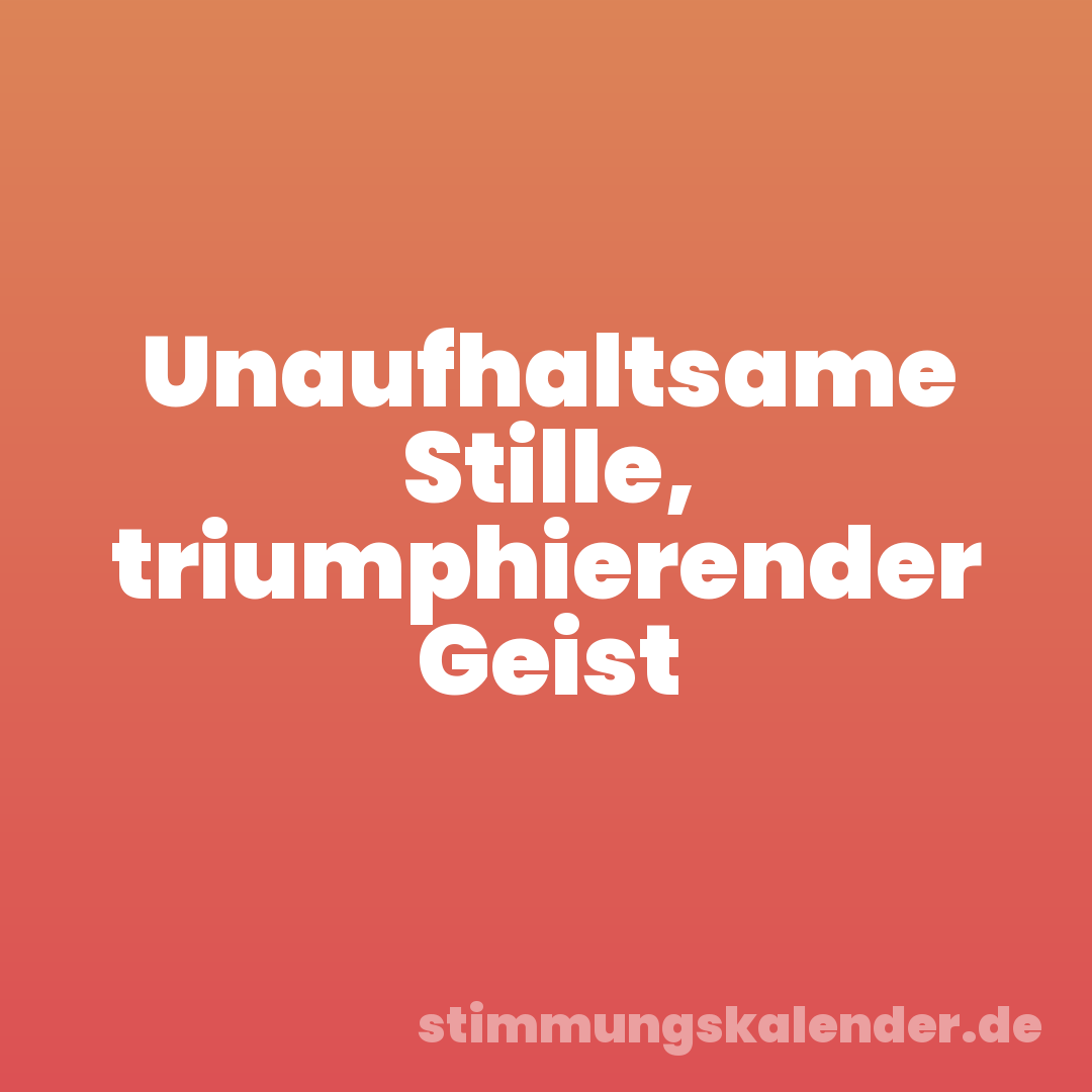 Unaufhaltsame Stille, triumphierender Geist
