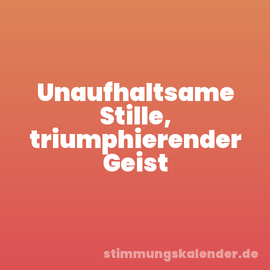 Unaufhaltsame Stille, triumphierender Geist