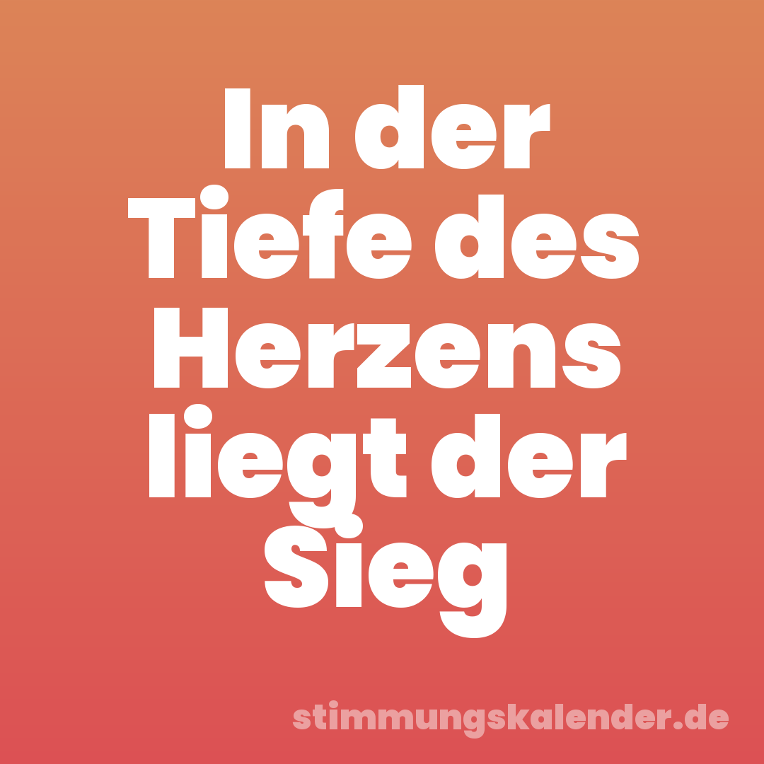 In der Tiefe des Herzens liegt der Sieg