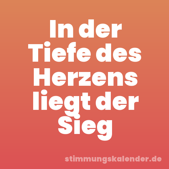 In der Tiefe des Herzens liegt der Sieg