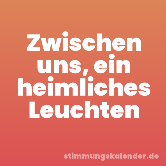 Zwischen uns, ein heimliches Leuchten