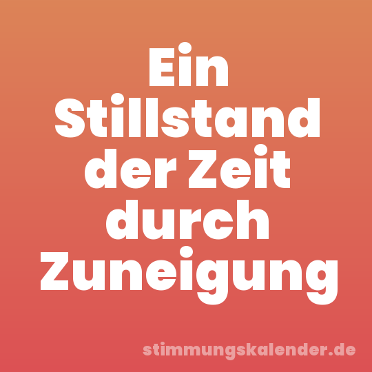 Ein Stillstand der Zeit durch Zuneigung