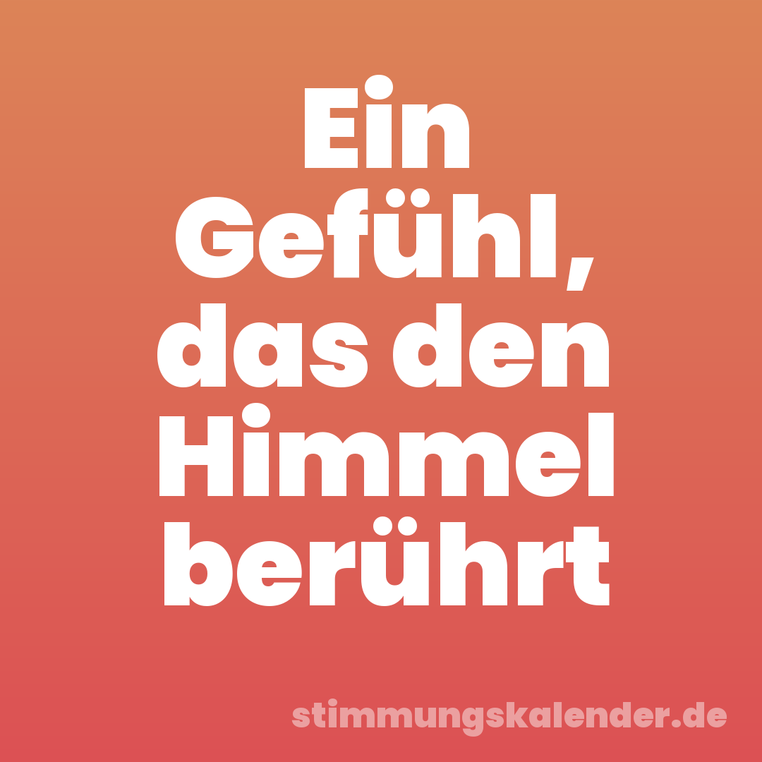 Ein Gefühl, das den Himmel berührt