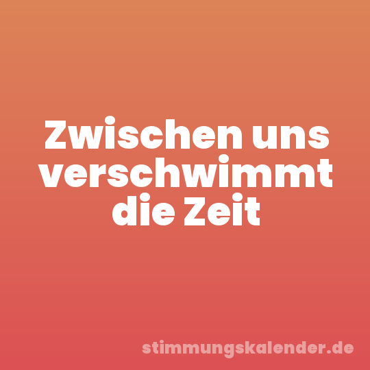 Zwischen uns verschwimmt die Zeit