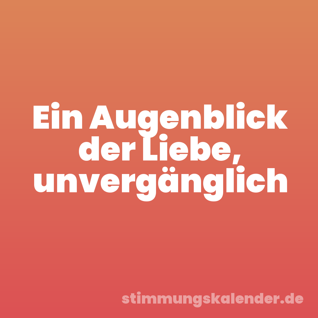 Ein Augenblick der Liebe, unvergänglich