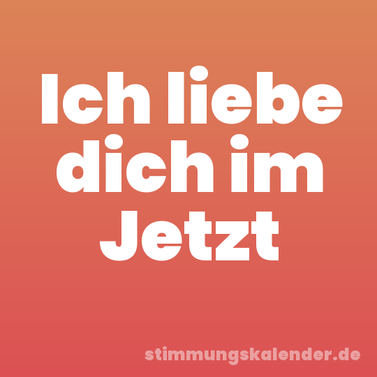 Ich liebe dich im Jetzt