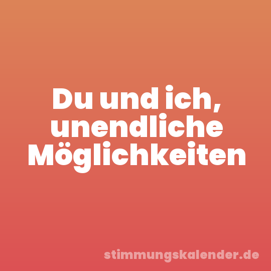 Du und ich, unendliche Möglichkeiten