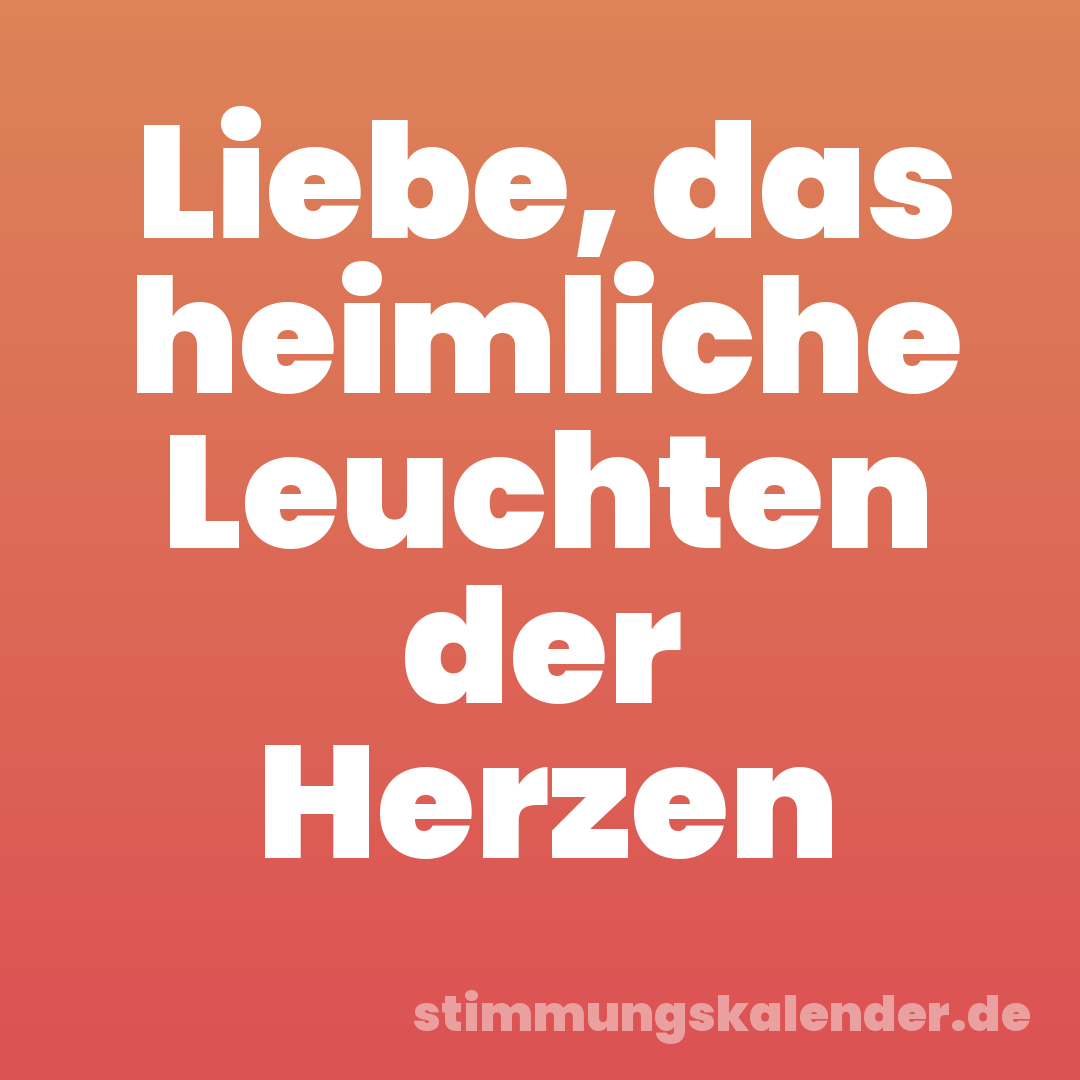 Liebe, das heimliche Leuchten der Herzen