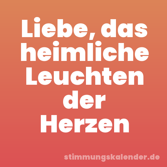 Liebe, das heimliche Leuchten der Herzen