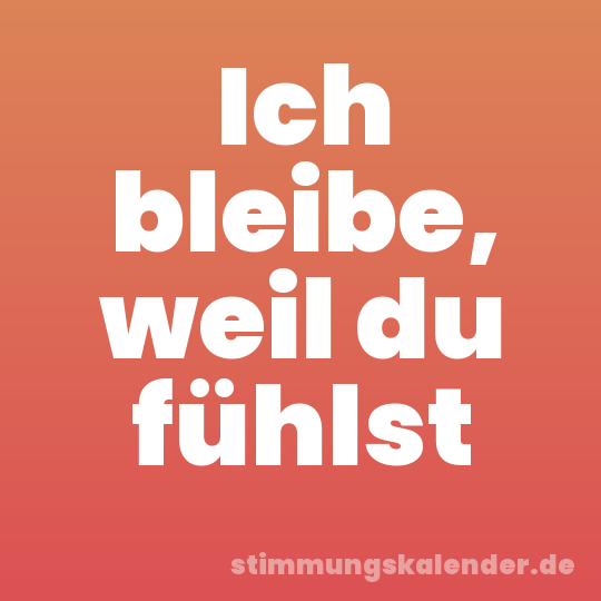Ich bleibe, weil du fühlst