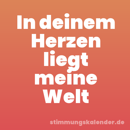 In deinem Herzen liegt meine Welt