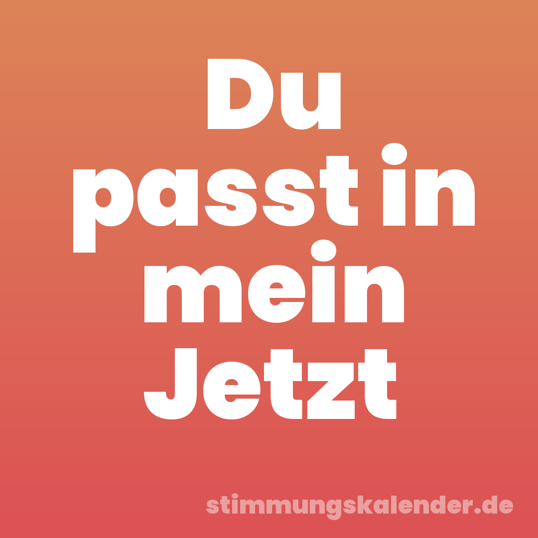 Du passt in mein Jetzt