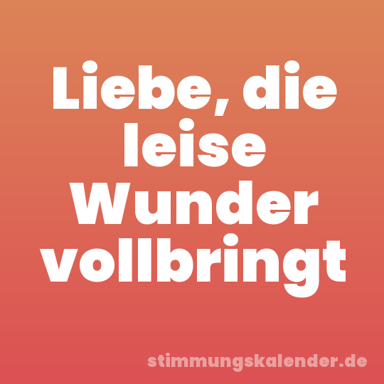 Liebe, die leise Wunder vollbringt