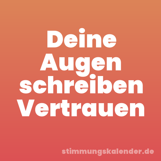Deine Augen schreiben Vertrauen