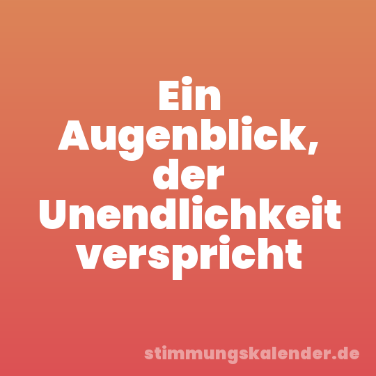 Ein Augenblick, der Unendlichkeit verspricht