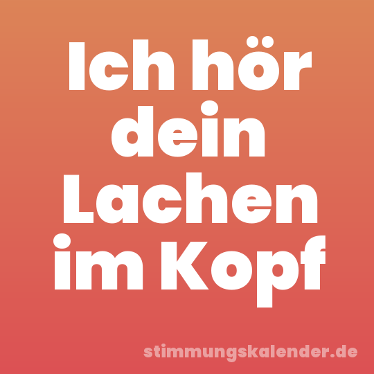 Ich hör dein Lachen im Kopf