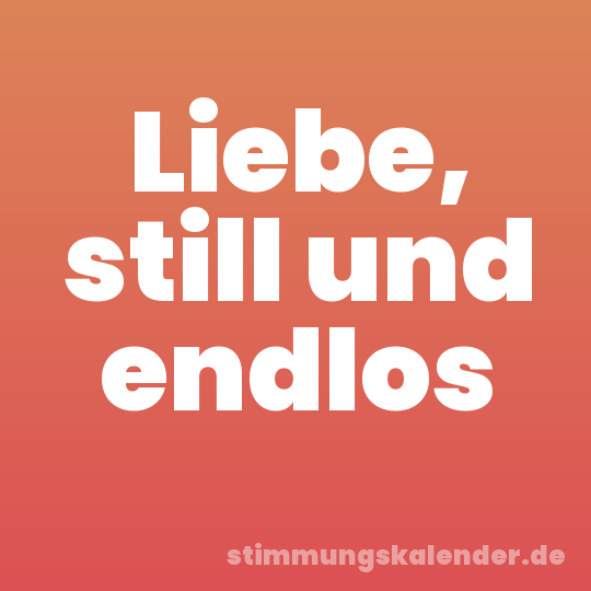 Liebe, still und endlos