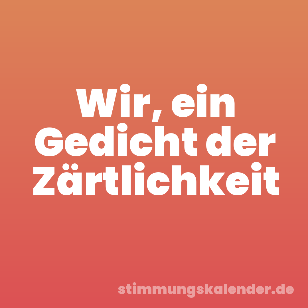 Wir, ein Gedicht der Zärtlichkeit