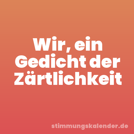 Wir, ein Gedicht der Zärtlichkeit