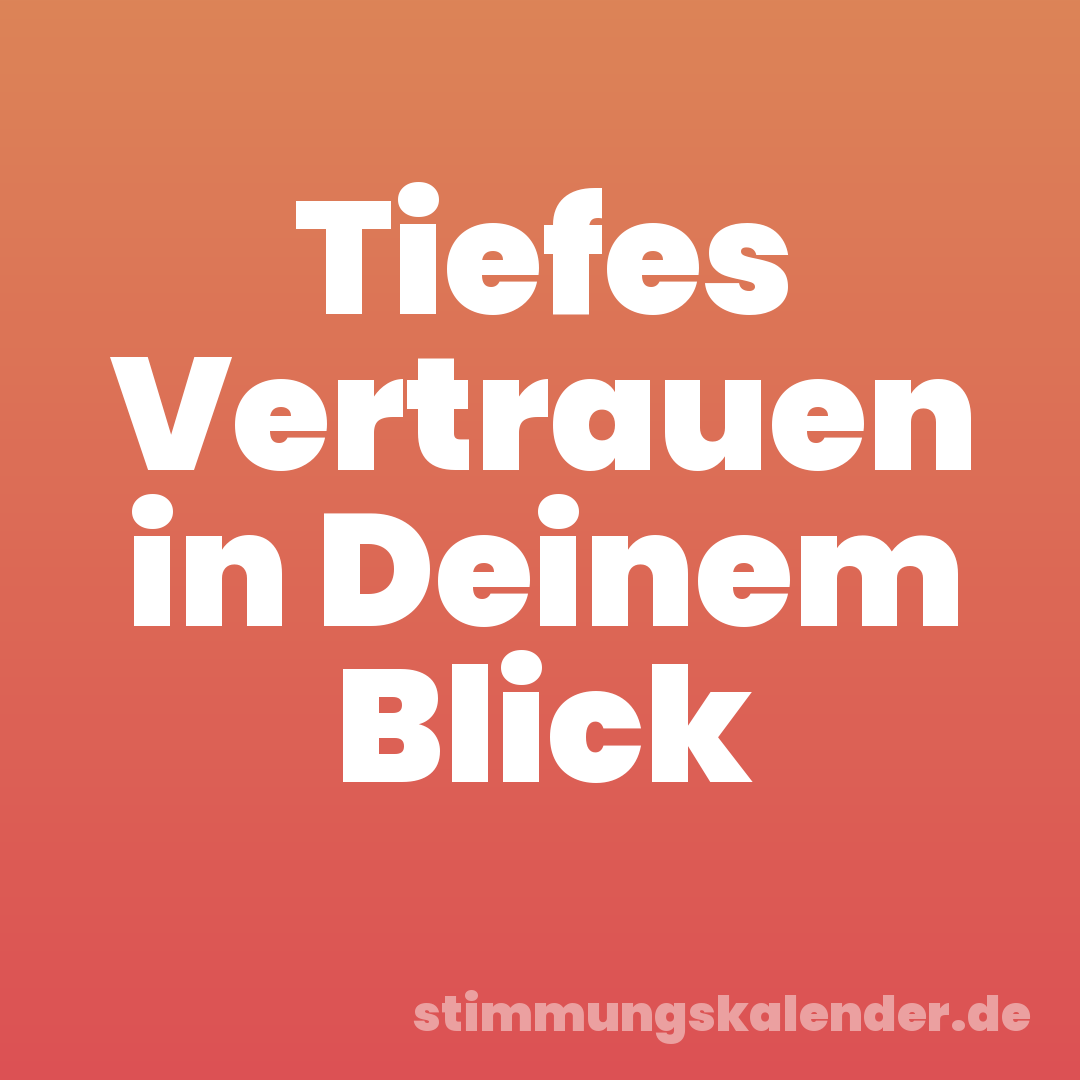 Tiefes Vertrauen in Deinem Blick