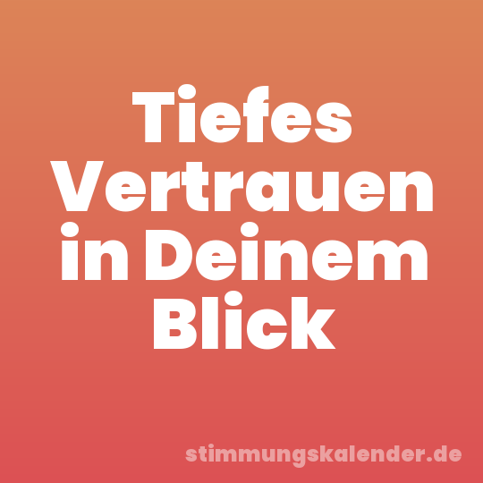 Tiefes Vertrauen in Deinem Blick