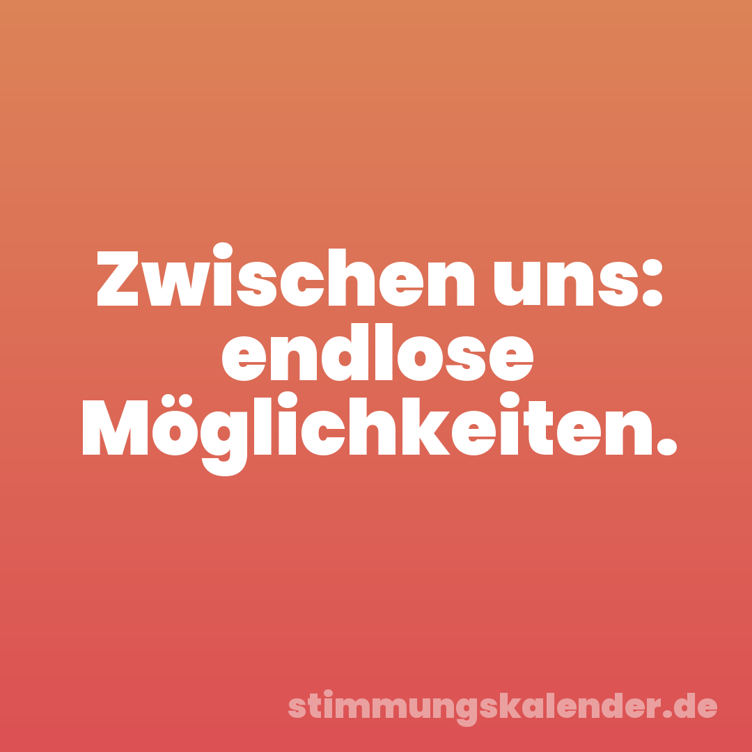 Zwischen uns: endlose Möglichkeiten.