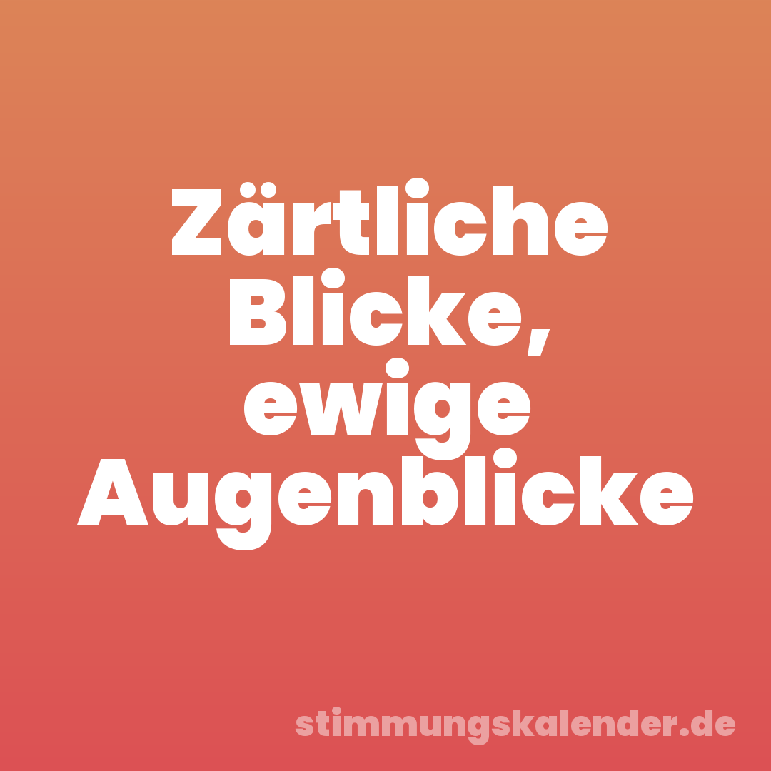 Zärtliche Blicke, ewige Augenblicke