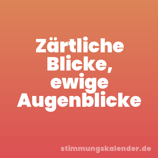 Zärtliche Blicke, ewige Augenblicke