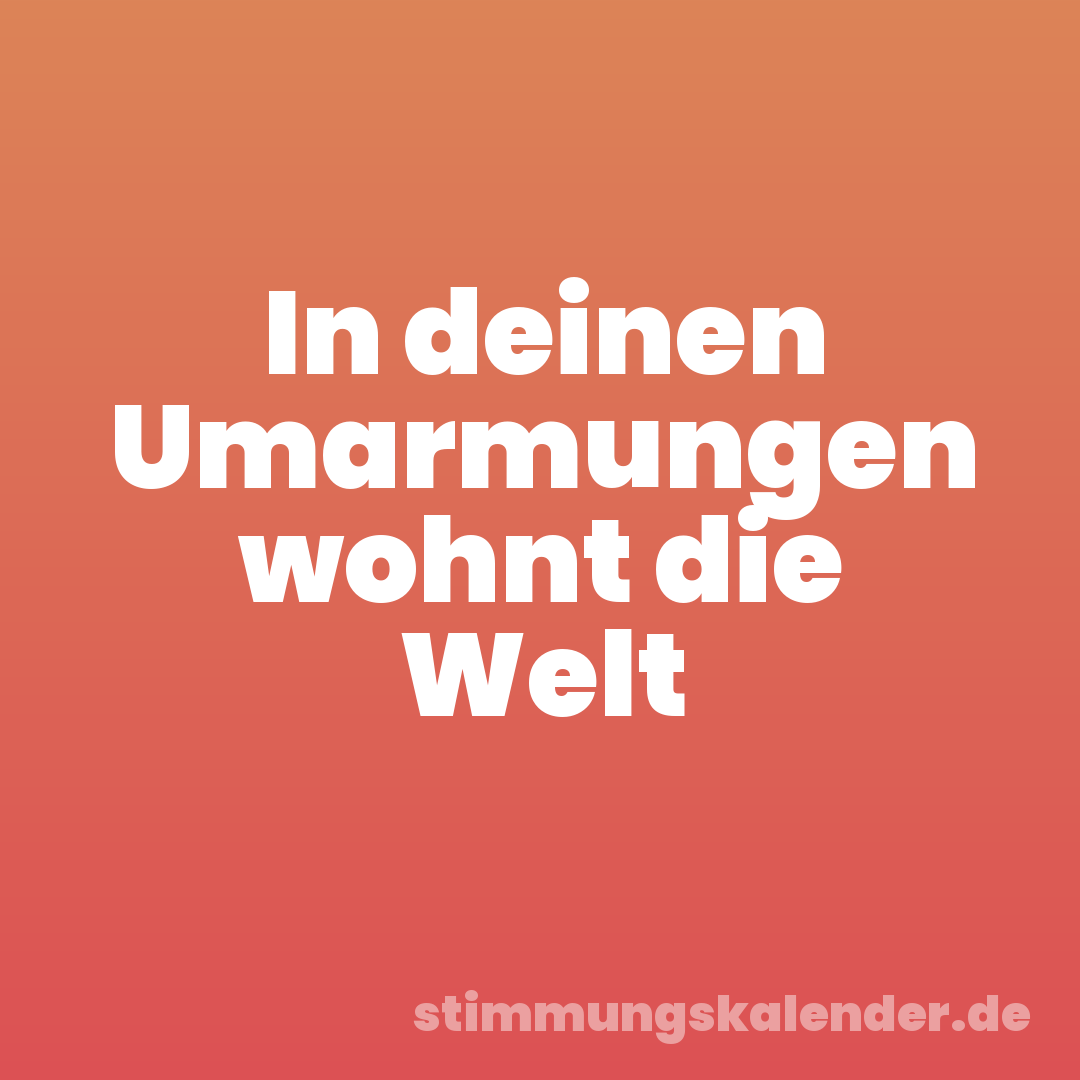 In deinen Umarmungen wohnt die Welt