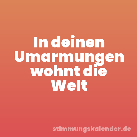 In deinen Umarmungen wohnt die Welt